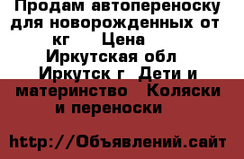 Продам автопереноску для новорожденных от 0-13 кг.  › Цена ­ 1 500 - Иркутская обл., Иркутск г. Дети и материнство » Коляски и переноски   